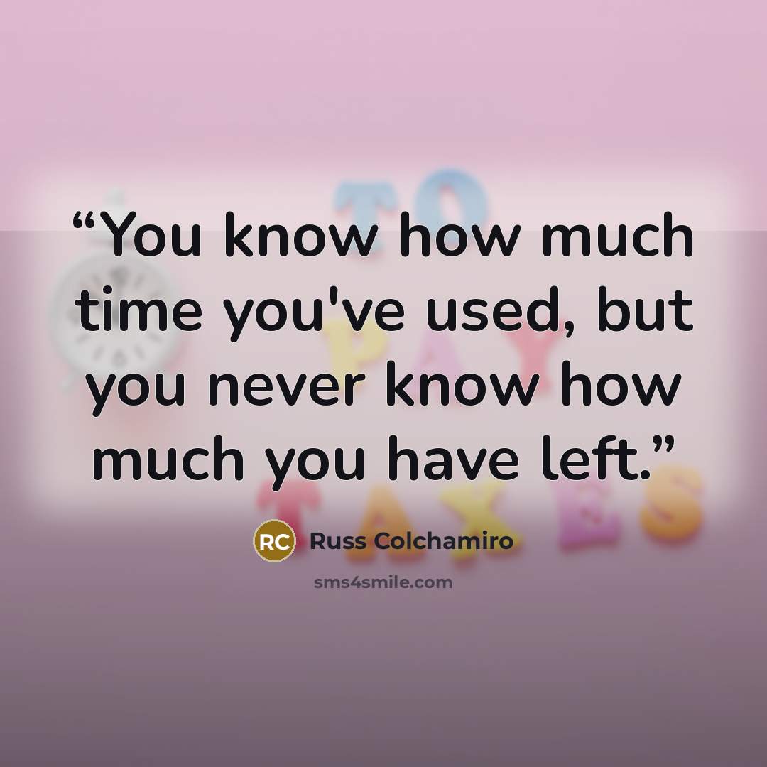 “You know how much time you've used, but you never know how much you have left.” quote by Russ Colchamiro