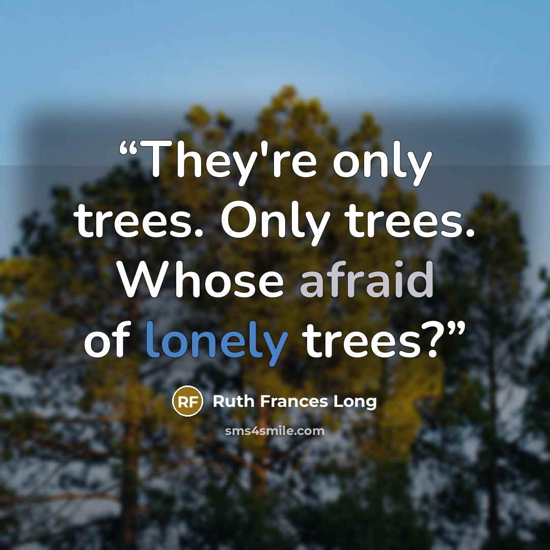 “They're only trees. Only trees. Whose afraid of lonely trees?” quote by Ruth Frances Long