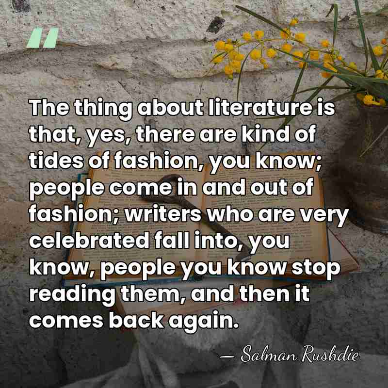 The thing about literature is that, yes, there are kind of tides&hellip; - Salman Rushdie