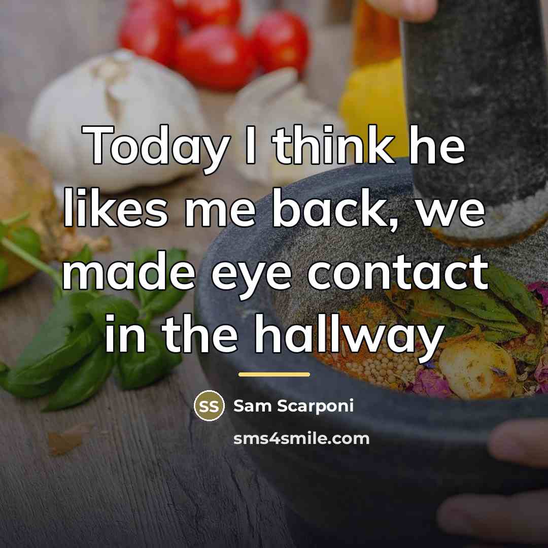 “Today I think he likes me back, we made eye…” quote by Sam Scarponi