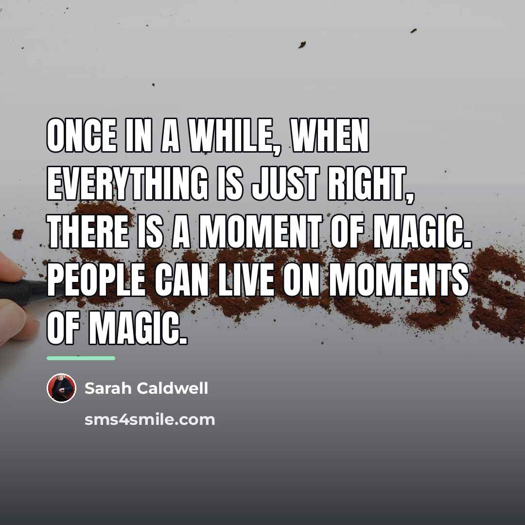 “Once in a while, when everything is just right, there…” quote by Sarah Caldwell