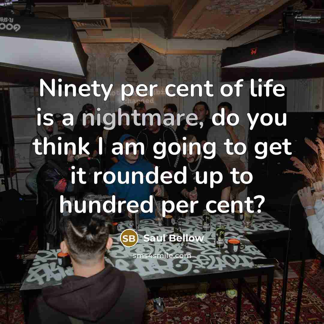 “Ninety per cent of life is a nightmare, do you…” quote by Saul Bellow