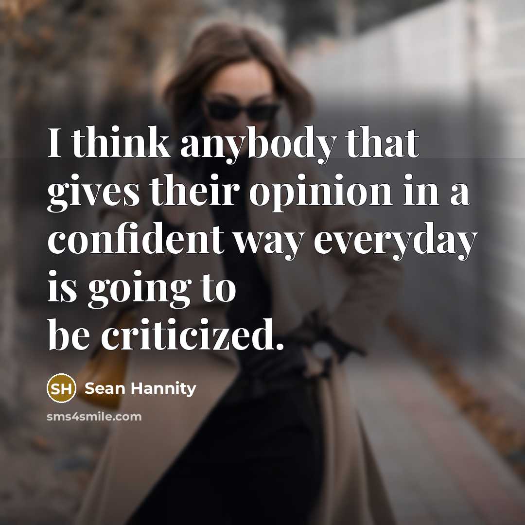 “I think anybody that gives their opinion in a confident way everyday is going to be criticized.” quote by Sean Hannity