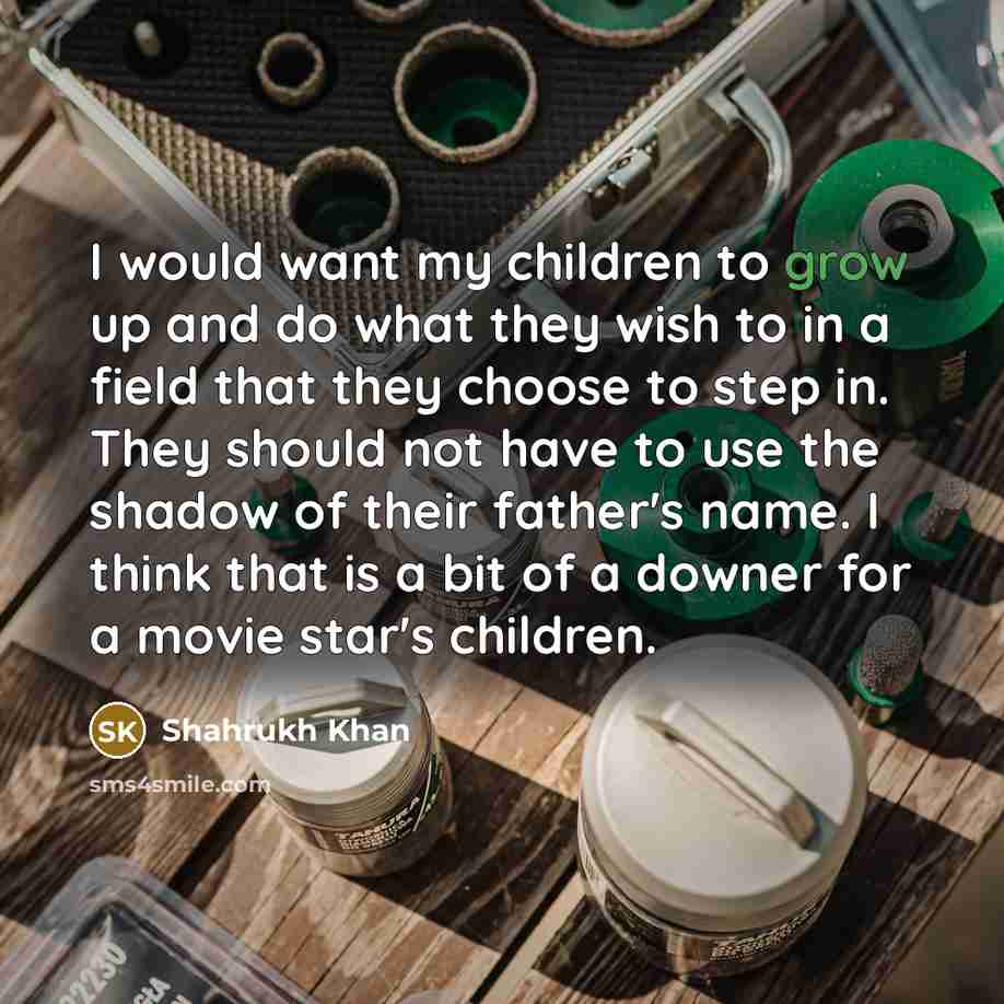 “I would want my children to grow up and do…” quote by Shahrukh Khan