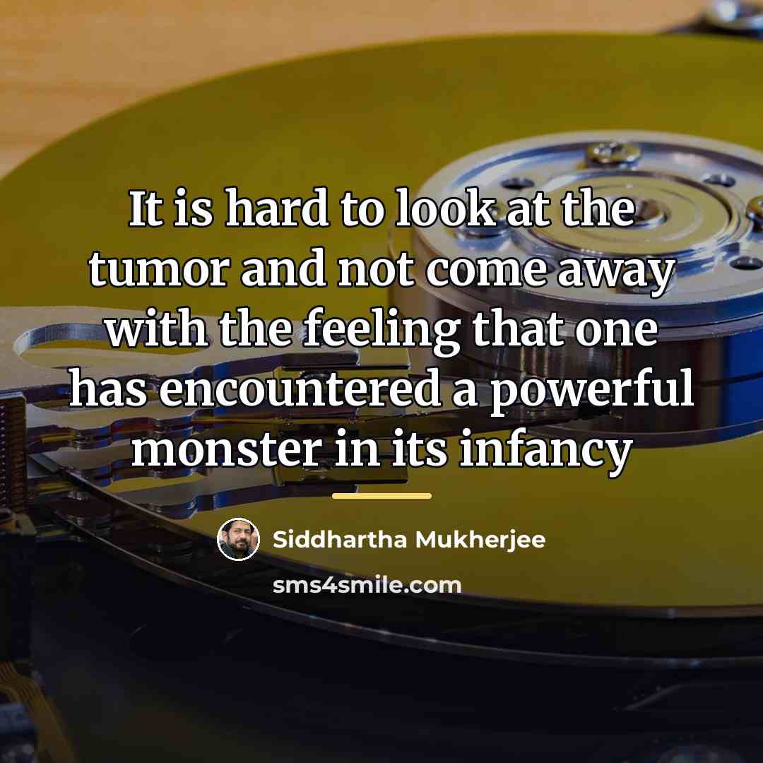 “It is hard to look at the tumor and not…” quote by Siddhartha Mukherjee