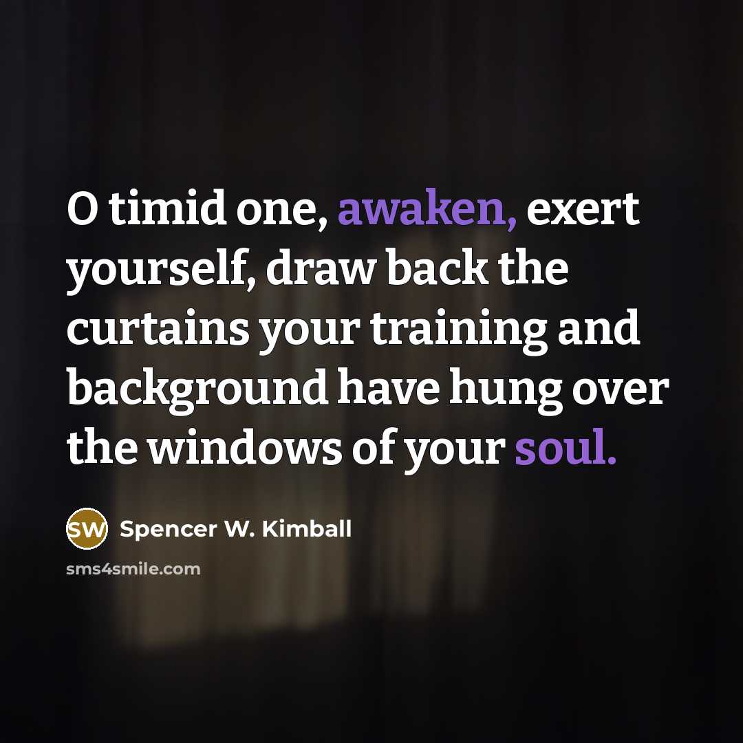 “O timid one, awaken, exert yourself, draw back the curtains…” quote by Spencer W. Kimball