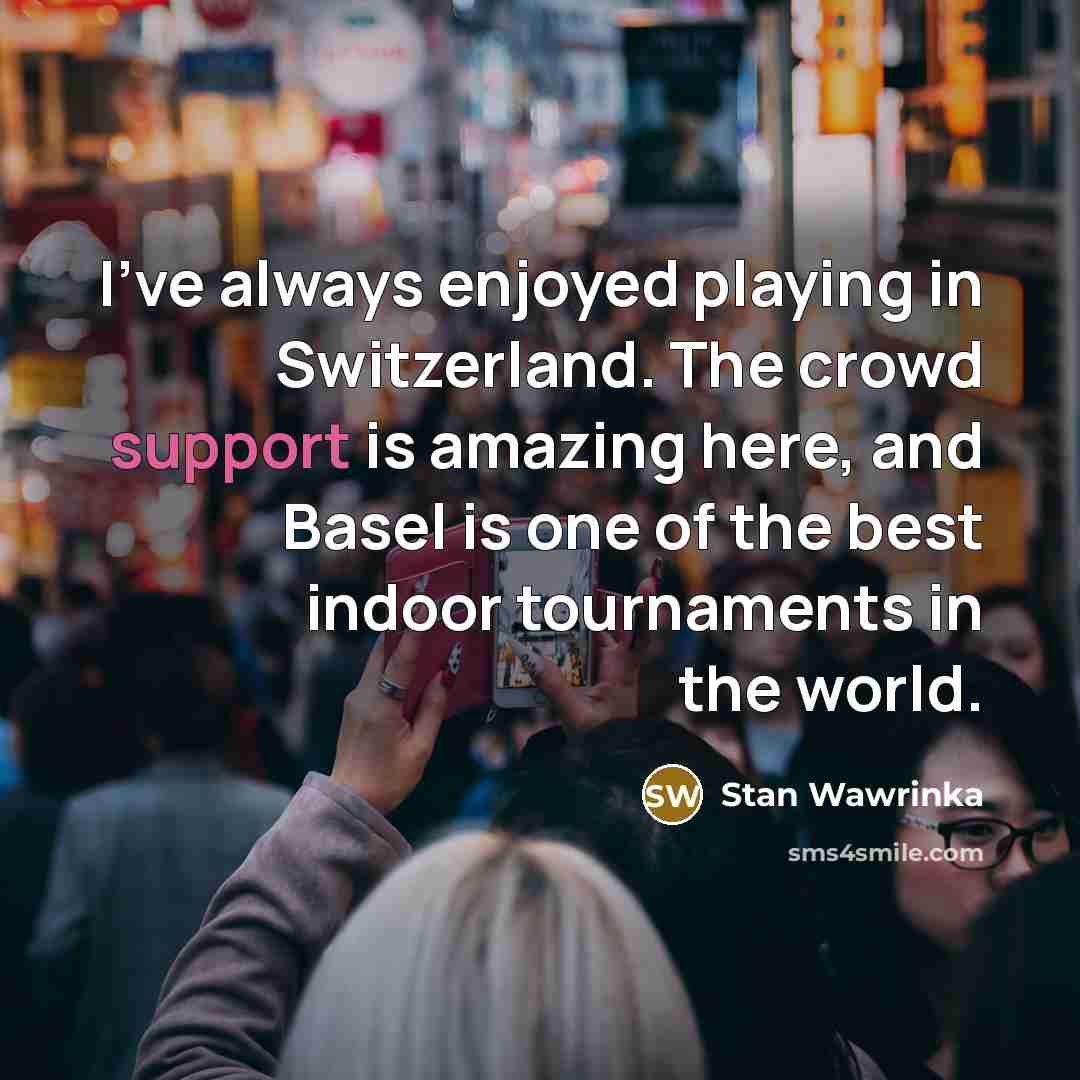 “I've always enjoyed playing in Switzerland. The crowd support is…” quote by Stan Wawrinka