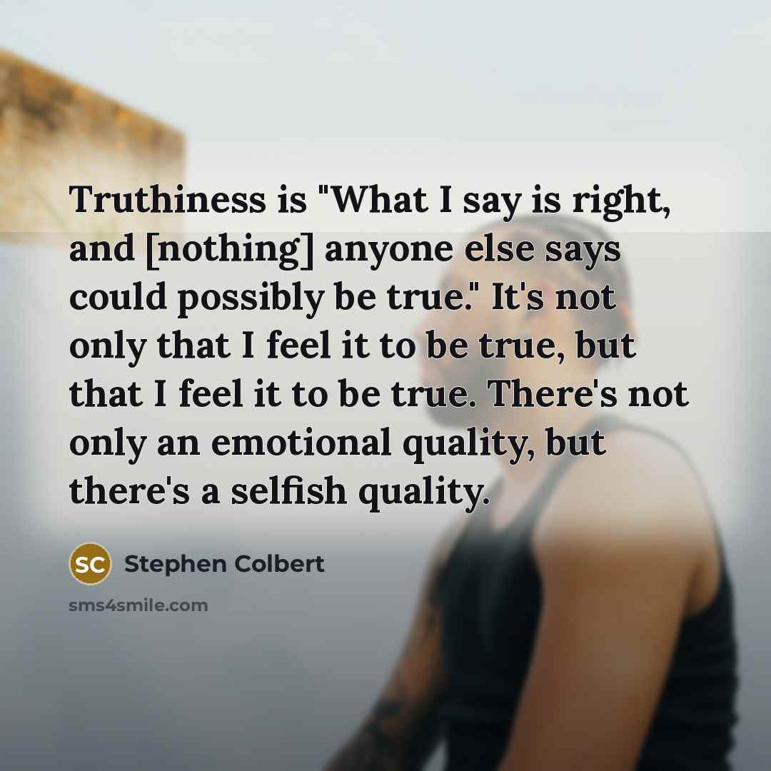 “Truthiness is "What I say is right, and [nothing] anyone…” quote by Stephen Colbert