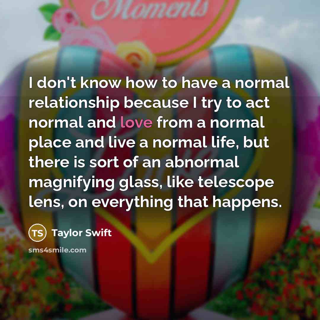 “I don't know how to have a normal relationship because…” quote by Taylor Swift