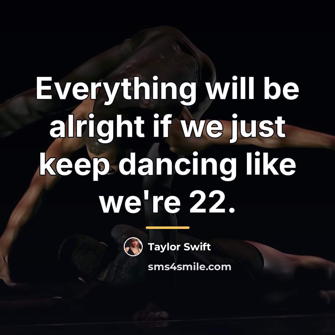 “Everything will be alright if we just keep dancing like…” quote by Taylor Swift