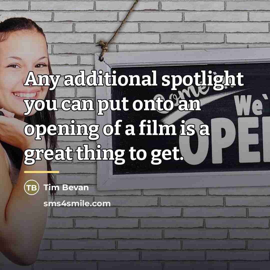 “Any additional spotlight you can put onto an opening of…” quote by Tim Bevan