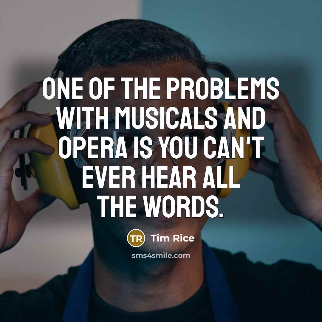 “One of the problems with musicals and opera is you…” quote by Tim Rice