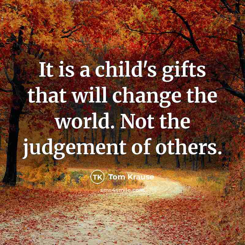“It is a child's gifts that will change the world.…” quote by Tom Krause