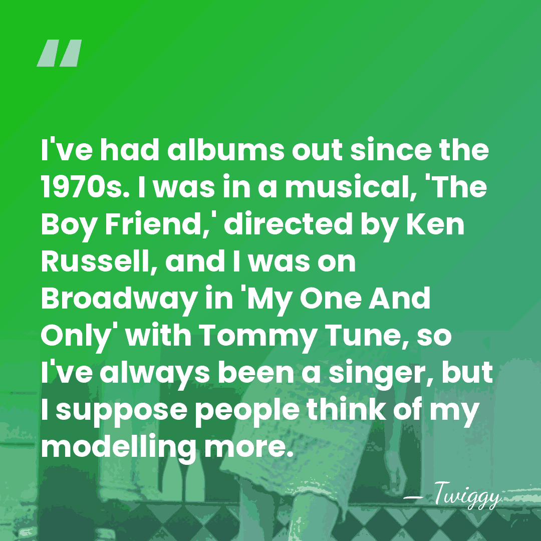 I've had albums out since the 1970s. I was in a musical,&hellip; - Twiggy
