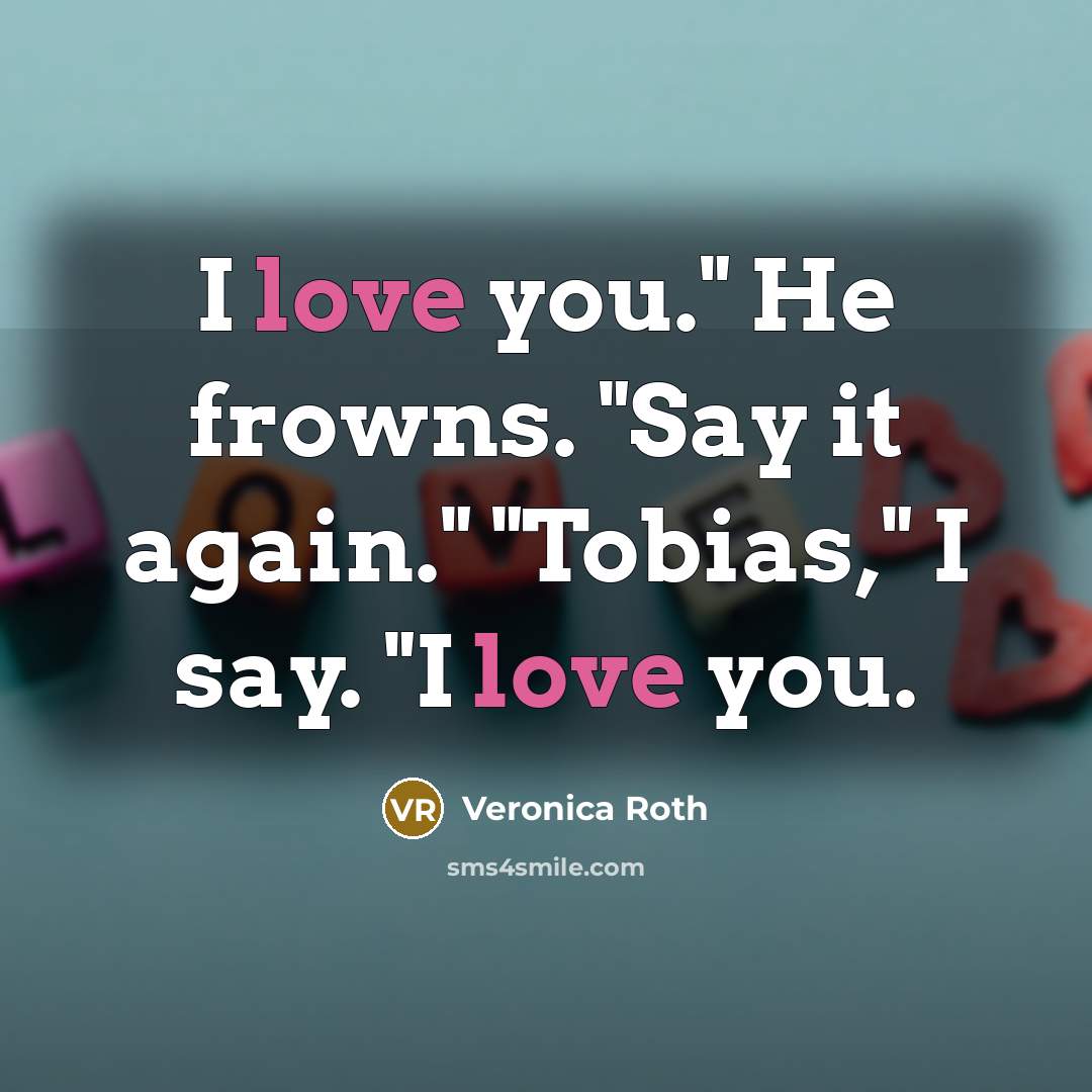 “I love you." He frowns. "Say it again." "Tobias," I…” quote by Veronica Roth