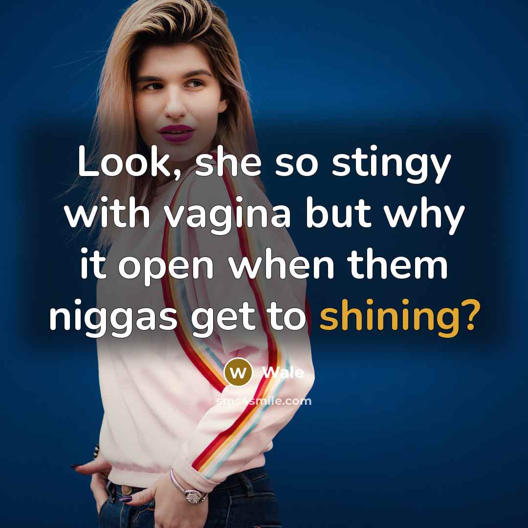 “Look, she so stingy with vagina but why it open when them niggas get to shining?” quote by Wale