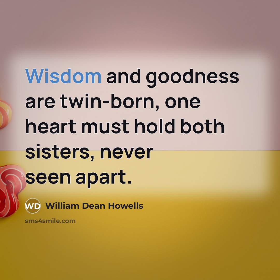 “Wisdom and goodness are twin-born, one heart must hold both…” quote by William Dean Howells