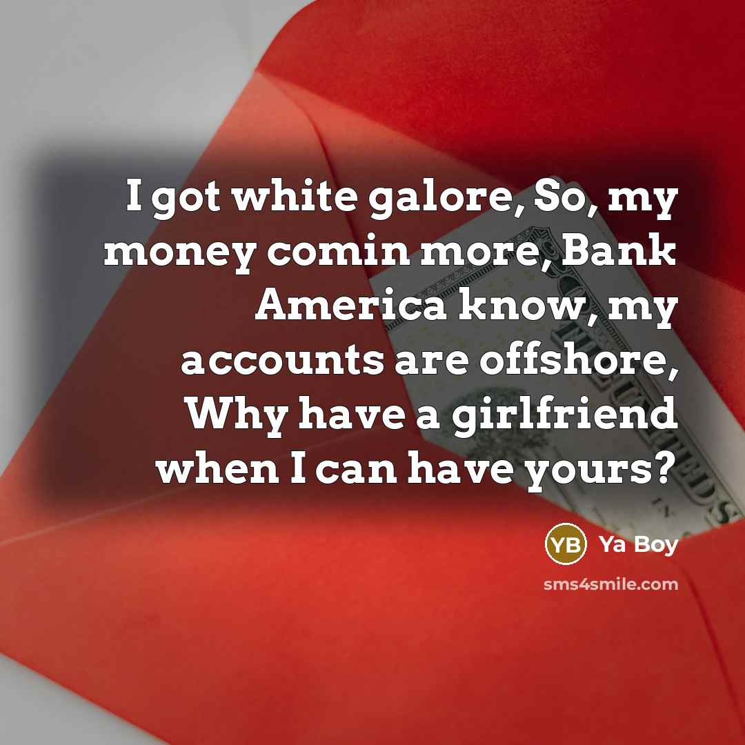 “I got white galore, So, my money comin more, Bank…” quote by Ya Boy
