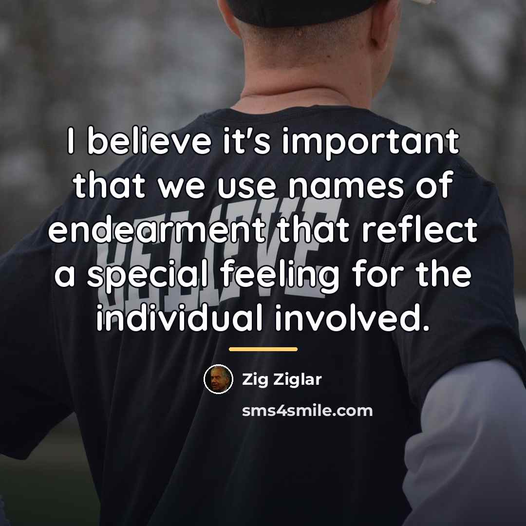 “I believe it's important that we use names of endearment…” quote by Zig Ziglar