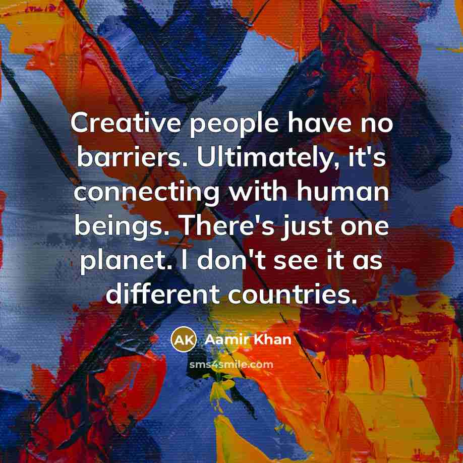 “Creative people have no barriers. Ultimately, it's connecting with human…” quote by Aamir Khan