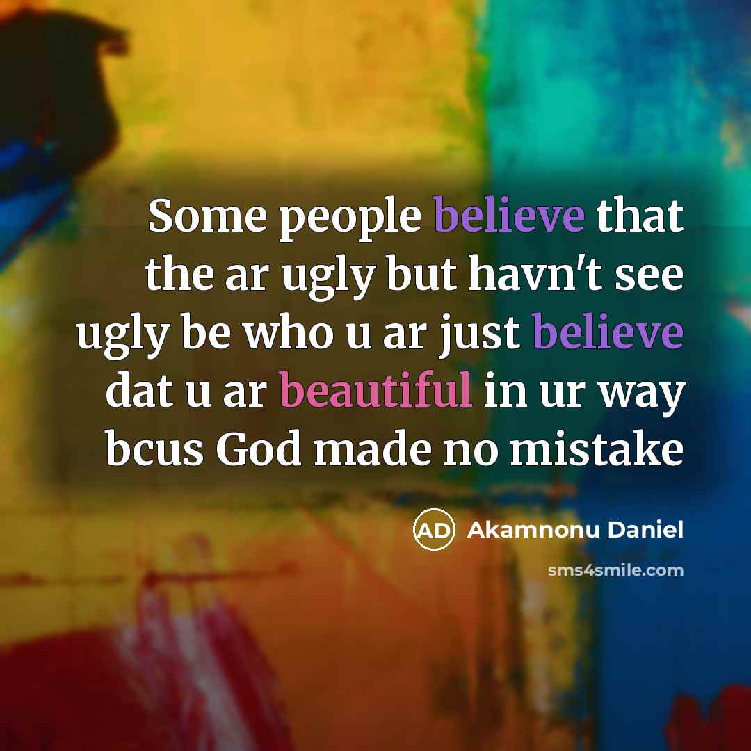“Some people believe that the ar ugly but havn't see ugly be who u ar just believe dat u ar beautiful in ur way bcus God made no mistake” quote by Akamnonu Daniel