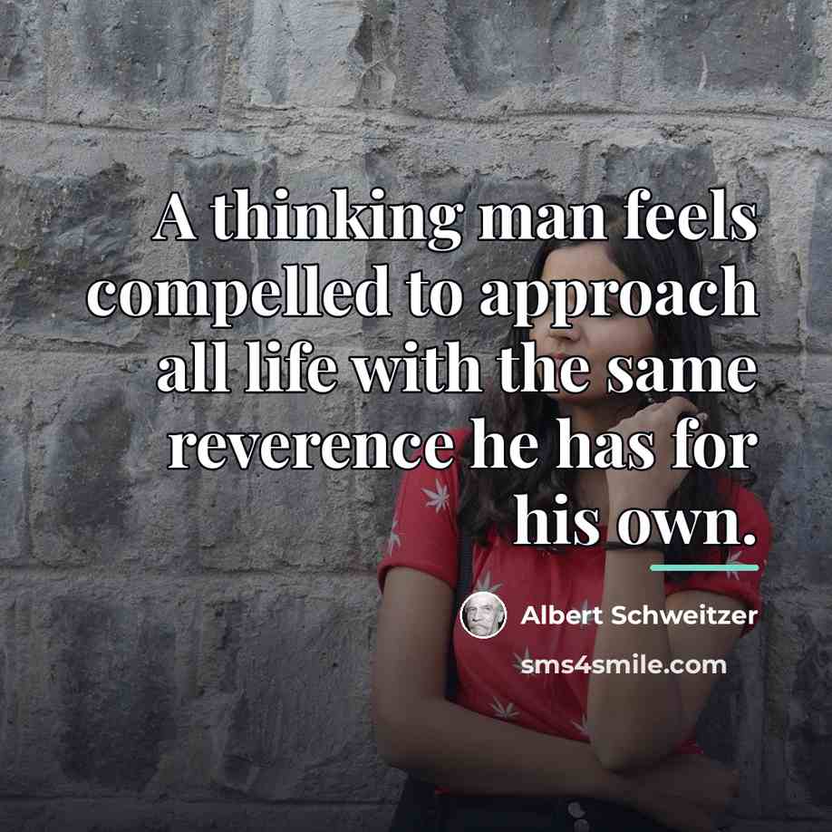 “A thinking man feels compelled to approach all life with…” quote by Albert Schweitzer