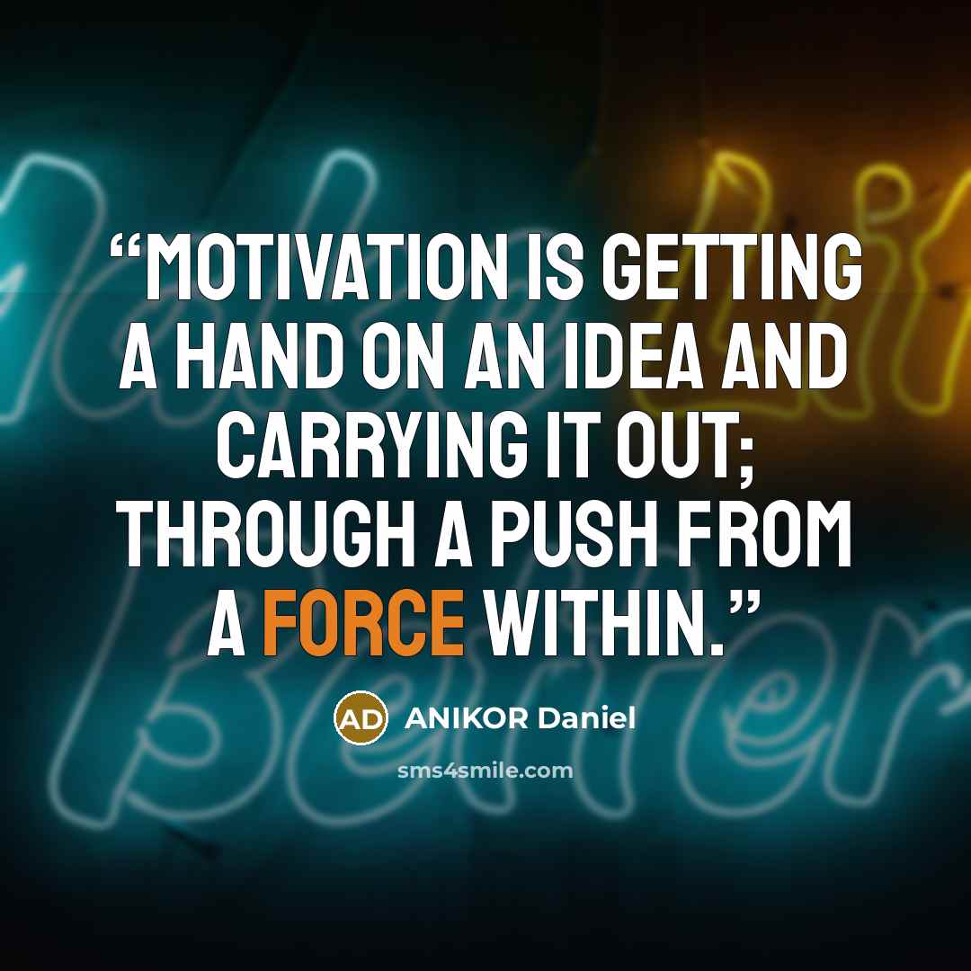 “Motivation is getting a hand on an idea and carrying it out; through a push from a force within.” quote by ANIKOR Daniel