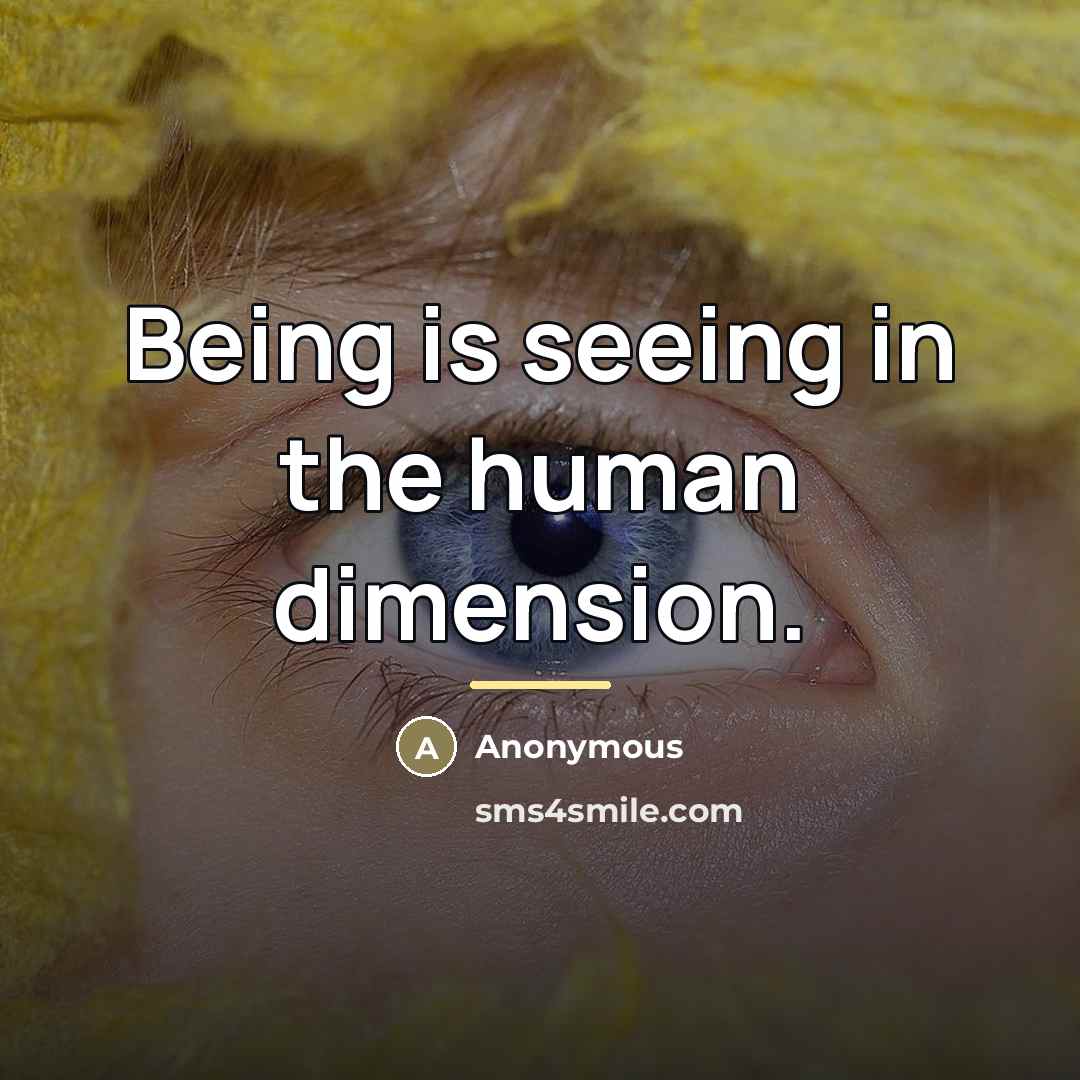“Being is seeing in the human dimension.…” quote by Anonymous