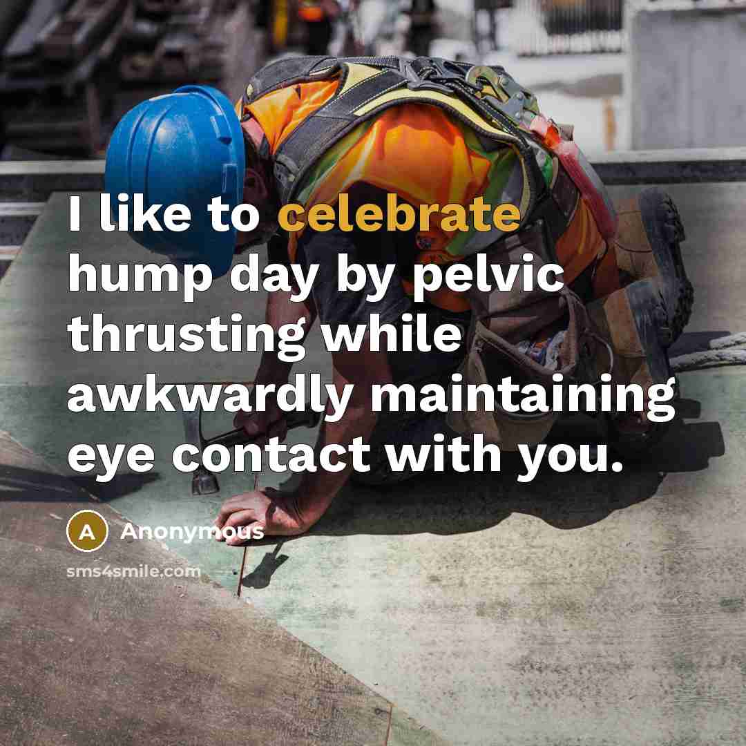 “I like to celebrate hump day by pelvic thrusting while…” quote by Anonymous