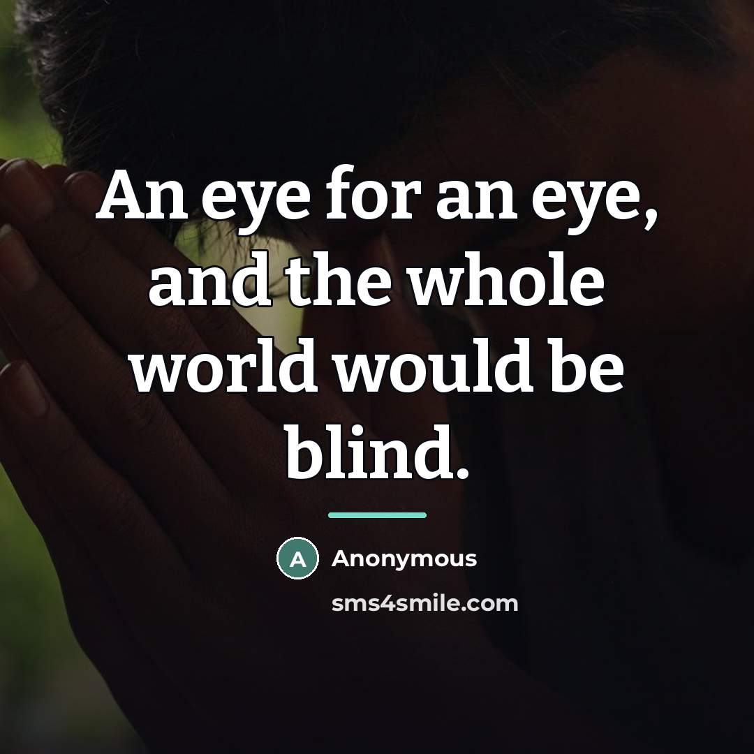 “An eye for an eye, and the whole world would…” quote by Anonymous