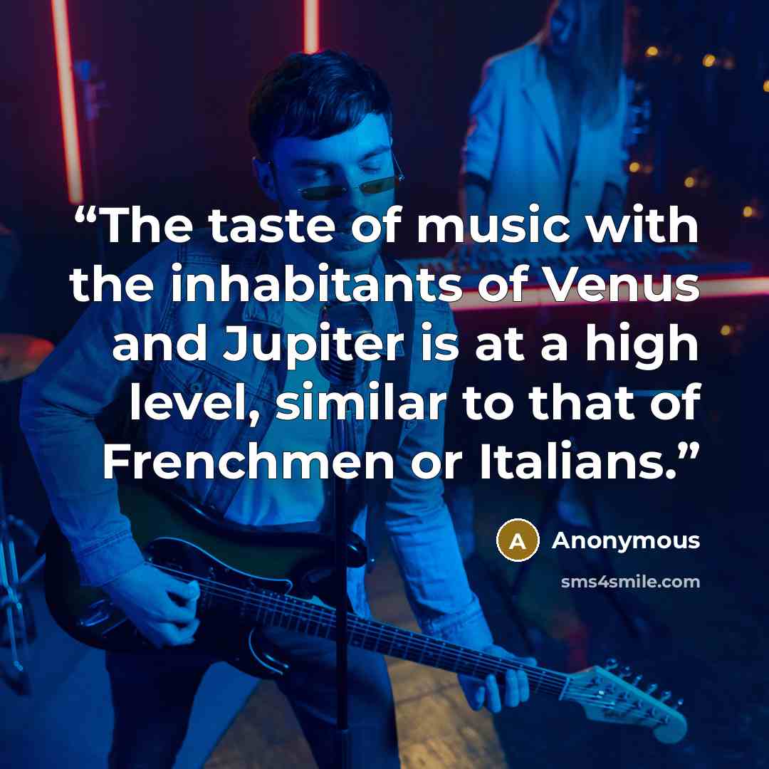 “The taste of music with the inhabitants of Venus and Jupiter is at a high level, similar to that of Frenchmen or Italians.” quote by Anonymous