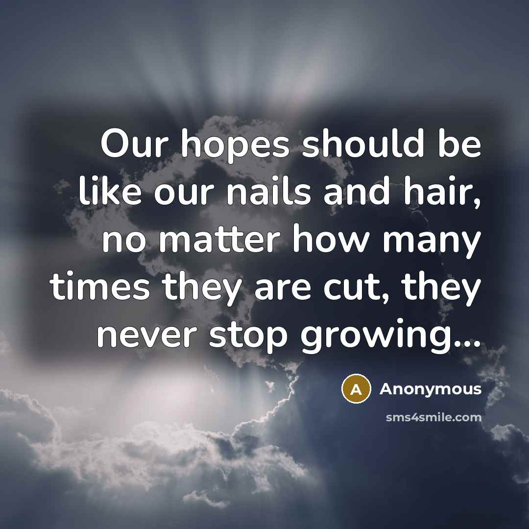 “Our hopes should be like our nails and hair, no matter how many times they are cut, they never stop growing.....” quote by Anonymous