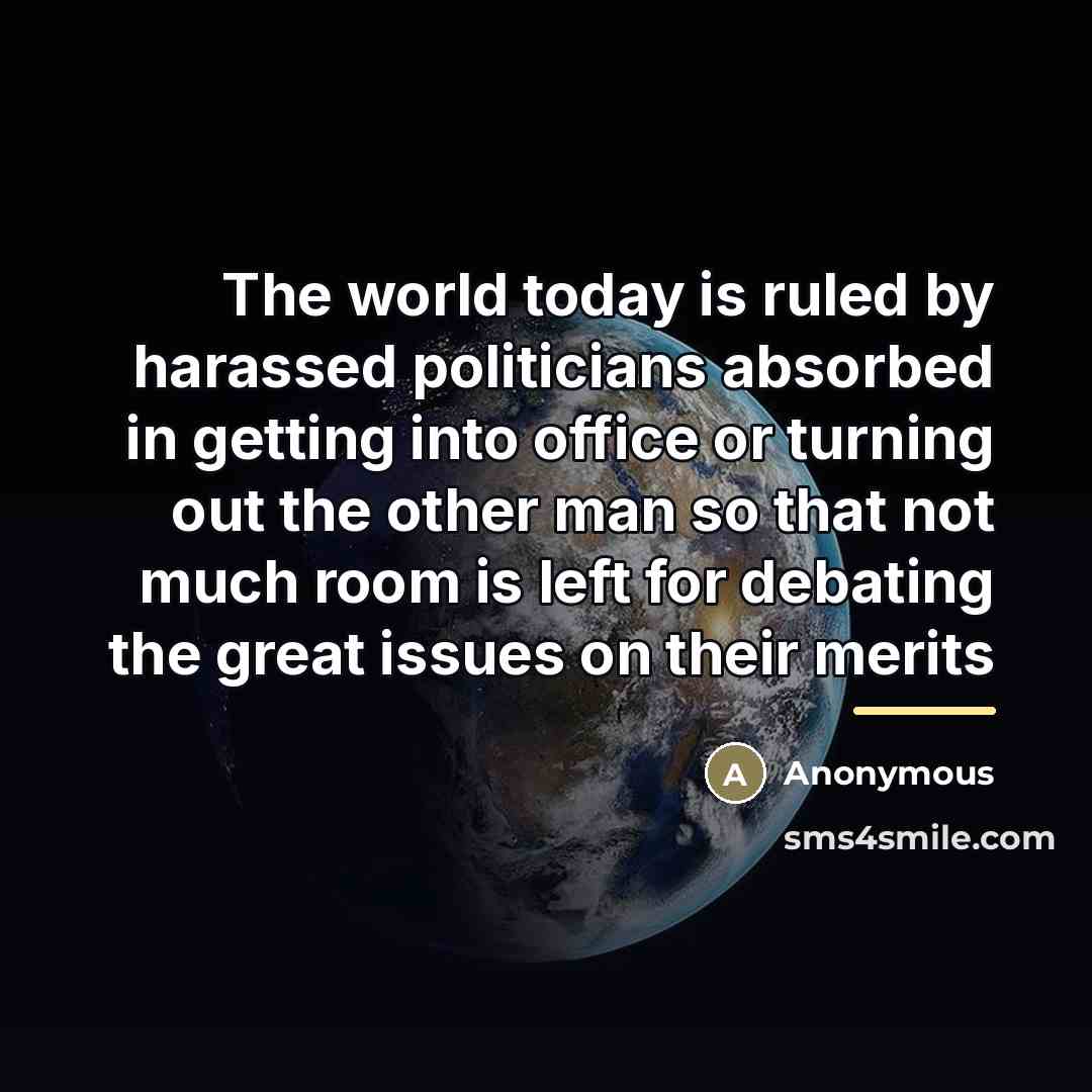 “The world today is ruled by harassed politicians absorbed in…” quote by Anonymous