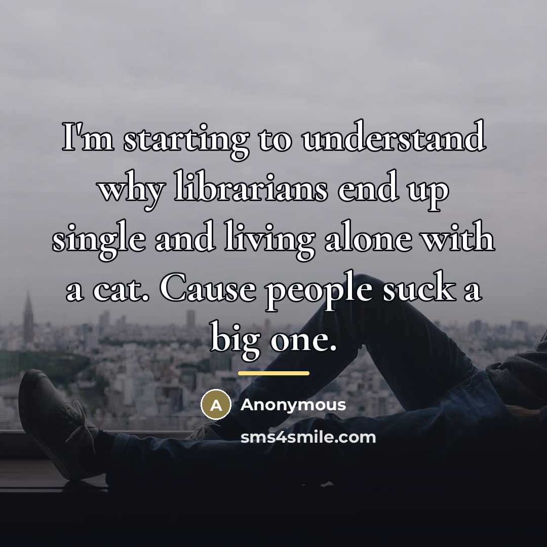 “I'm starting to understand why librarians end up single and…” quote by Anonymous