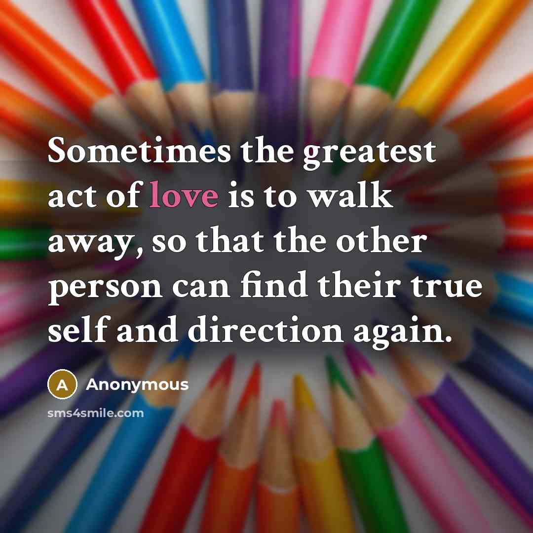 “Sometimes the greatest act of love is to walk away,…” quote by Anonymous
