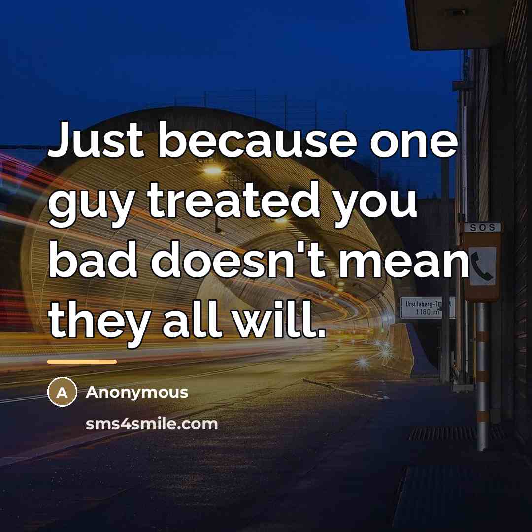 “Just because one guy treated you bad doesn't mean they…” quote by Anonymous