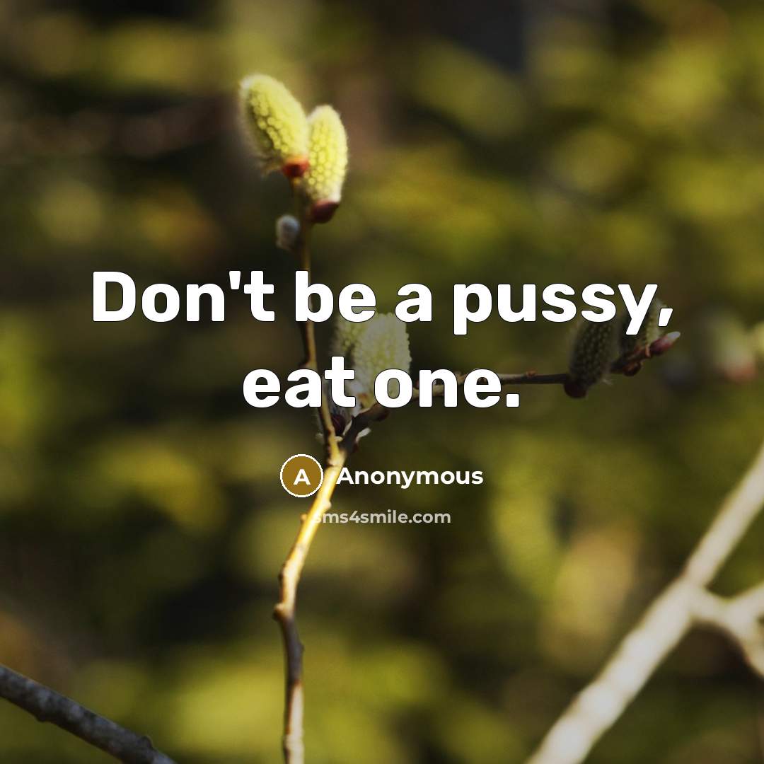 “Don't be a pussy, eat one.” quote by Anonymous