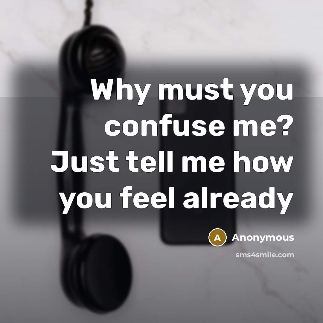 “Why must you confuse me? Just tell me how you feel already” quote by Anonymous