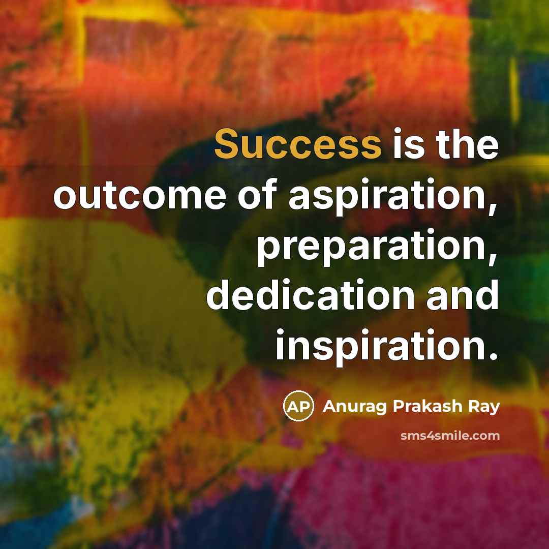 “Success is the outcome of aspiration, preparation, dedication and inspiration.…” quote by Anurag Prakash Ray