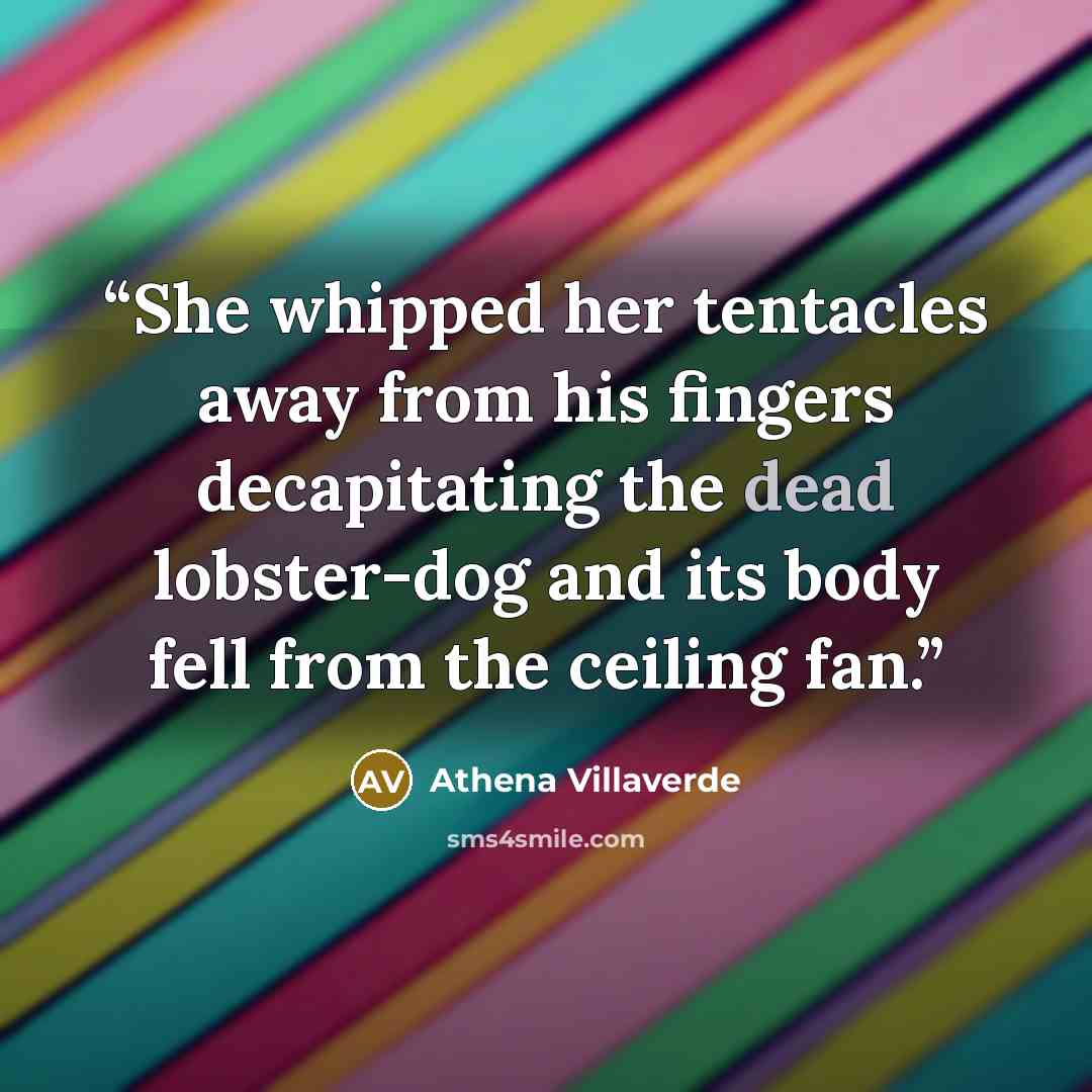 “She whipped her tentacles away from his fingers decapitating the dead lobster-dog and its body fell from the ceiling fan.” quote by Athena Villaverde