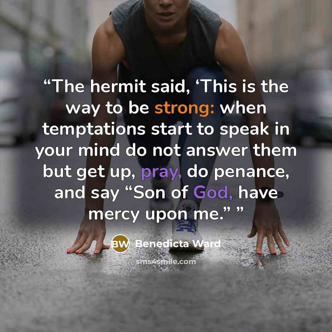 “The hermit said, ‘This is the way to be strong: when temptations start to speak in your mind do not answer them but get up, pray, do penance, and say “Son of God, have mercy upon me.”” quote by Benedicta Ward