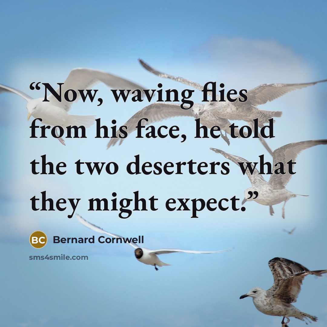 “Now, waving flies from his face, he told the two deserters what they might expect.” quote by Bernard Cornwell