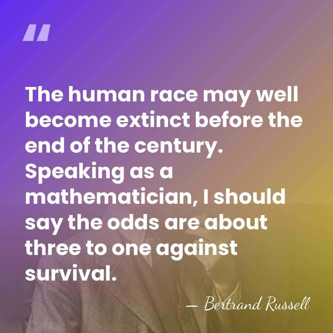 The human race may well become extinct before the end of the&hellip; - Bertrand Russell