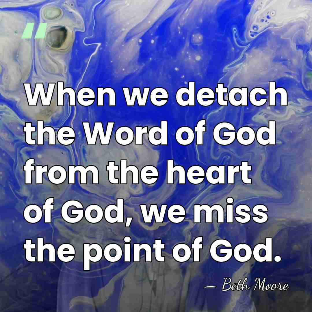 When we detach the Word of God from the heart of God,&hellip; - Beth Moore