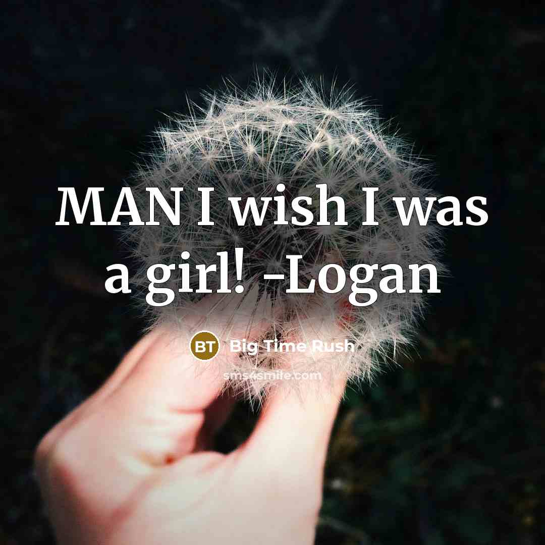 “MAN I wish I was a girl! -Logan” quote by Big Time Rush