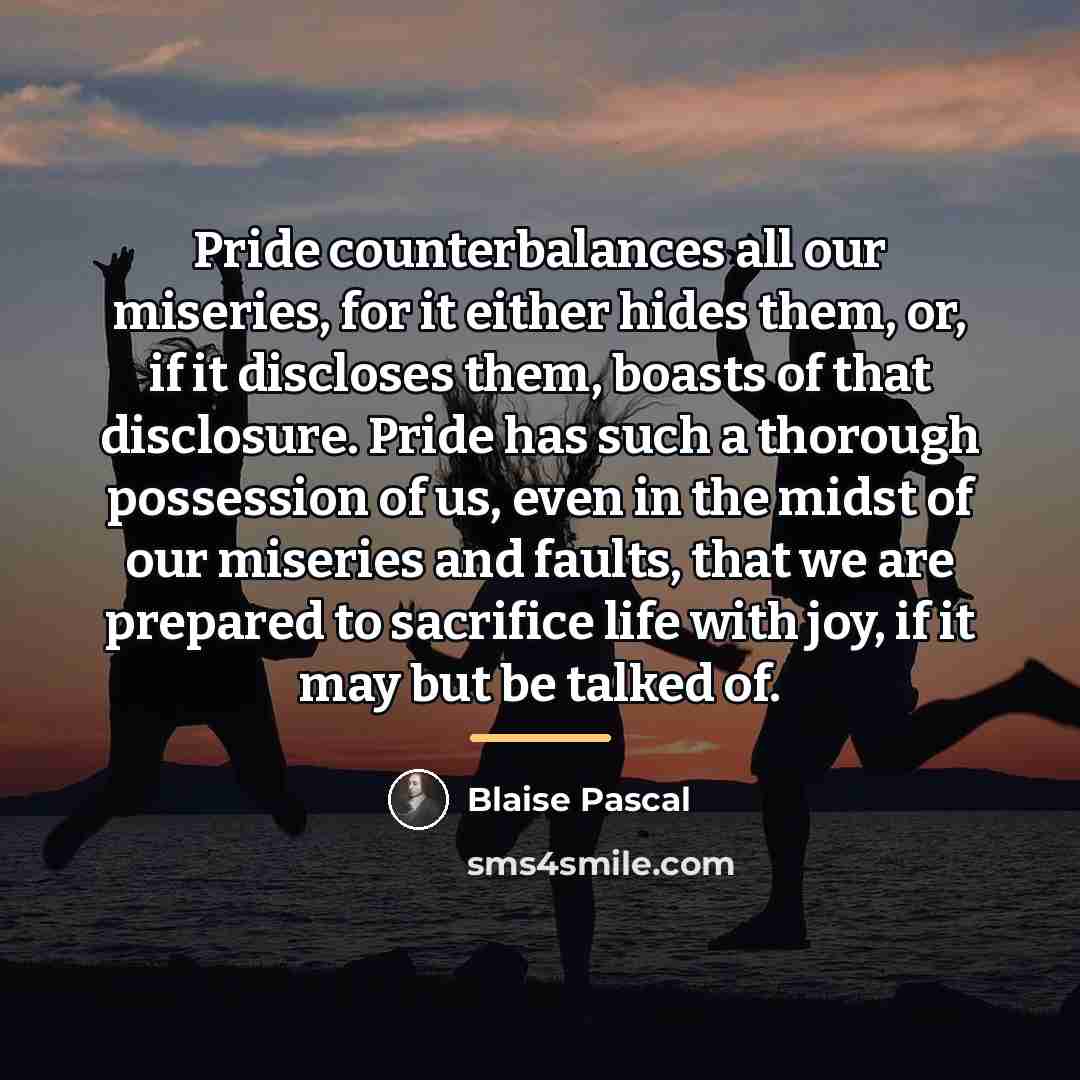 “Pride counterbalances all our miseries, for it either hides them,…” quote by Blaise Pascal