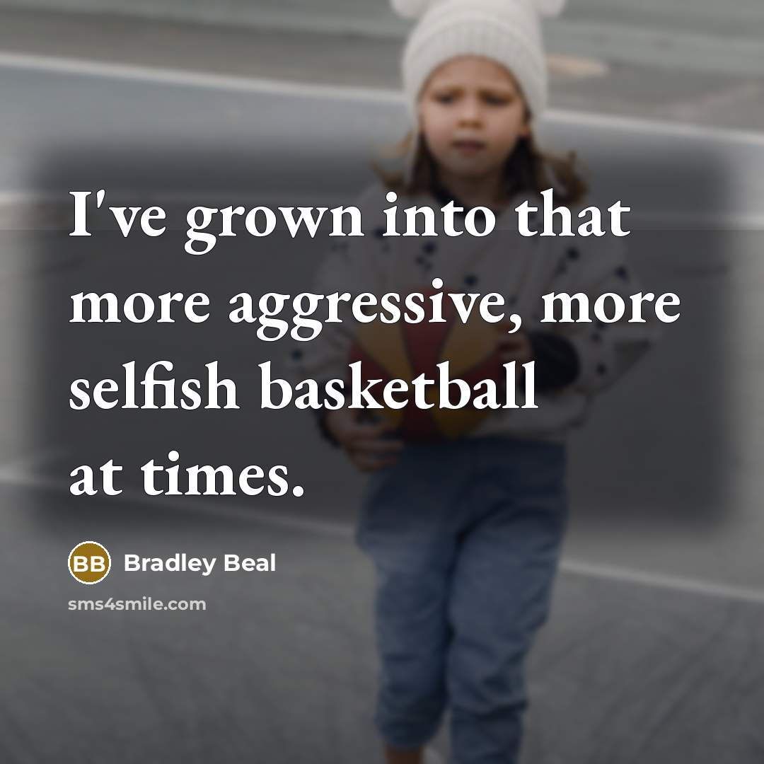 “I've grown into that more aggressive, more selfish basketball at…” quote by Bradley Beal