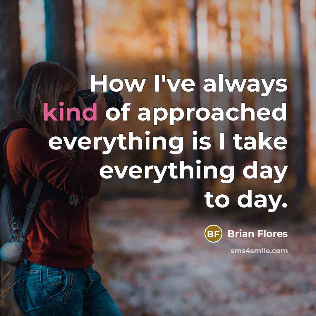 “How I've always kind of approached everything is I take…” quote by Brian Flores