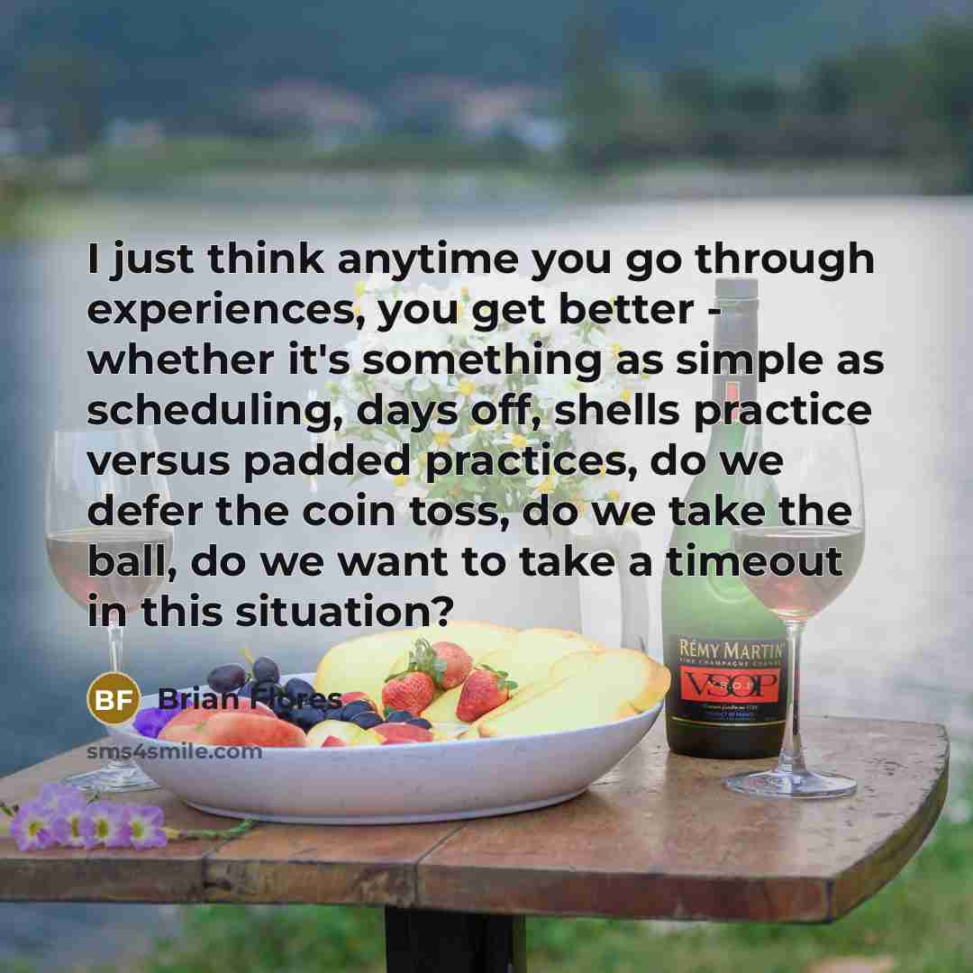 “I just think anytime you go through experiences, you get…” quote by Brian Flores