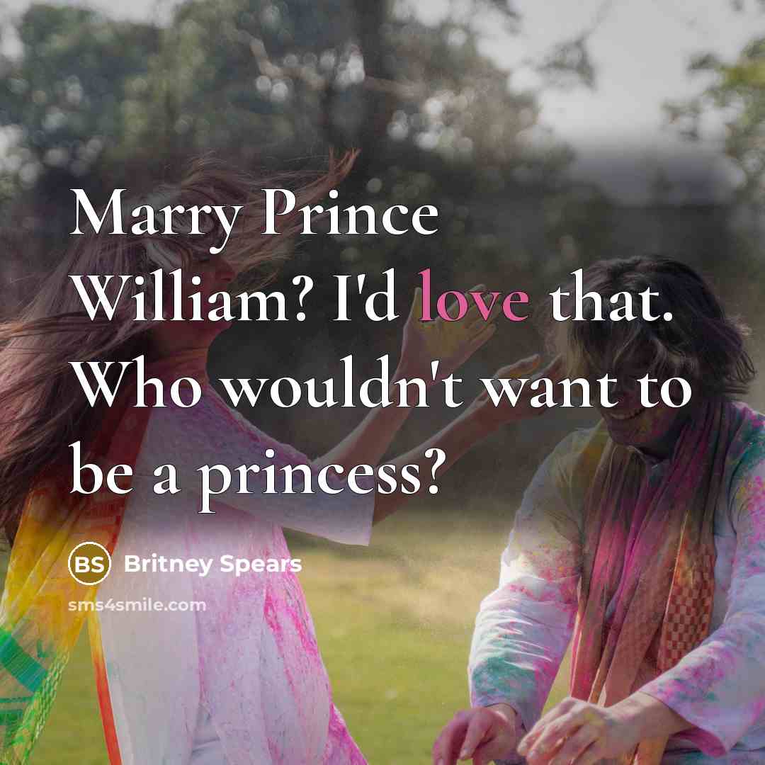 “Marry Prince William? I'd love that. Who wouldn't want to…” quote by Britney Spears
